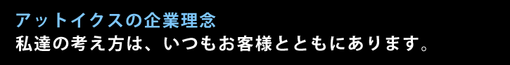 アットイクスの企業理念　私たちの考え方は、いつもお客様とともにあります。